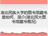 湖北民族大学的图书馆藏书量如何，简介(湖北民大图书馆藏书概况)