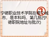 宁德职业技术学院在哪个城市，是本科吗，第几批(宁德职院地址与批次)