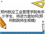 郑州航空工业管理学院有多少学生，师资力量如何(郑州航院师生规模)