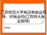 江苏师范大学有没有就业指导，好就业吗(江苏师大就业指导)