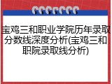 宝鸡三和职业学院历年录取分数线深度分析(宝鸡三和职院录取线分析)