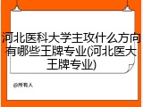 河北医科大学主攻什么方向有哪些王牌专业(河北医大王牌专业)