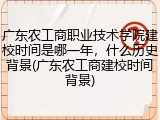 广东农工商职业技术学院建校时间是哪一年，什么历史背景(广东农工商建校时间背景)
