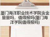 厦门海洋职业技术学院含金量量吗，值得报吗(厦门海洋学院值得报吗)