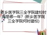新乡医学院三全学院建校时间是哪一年？(新乡医学院三全学院何时建校)