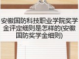 安徽国防科技职业学院奖学金评定细则是怎样的(安徽国防奖学金细则)