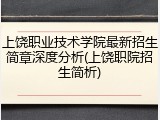 上饶职业技术学院最新招生简章深度分析(上饶职院招生简析)