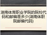 湖南体育职业学院的院校代码和邮编是多少(湖南体职院邮编代码)