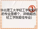 华北理工大学轻工学院最好的专业是哪个，详细阐述(轻工学院最佳专业)
