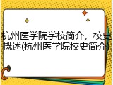 杭州医学院学校简介，校史概述(杭州医学院校史简介)