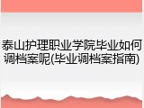 泰山护理职业学院毕业如何调档案呢(毕业调档案指南)