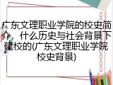 广东文理职业学院的校史简介，什么历史与社会背景下建校的(广东文理职业学院校史背景)