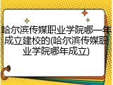 哈尔滨传媒职业学院哪一年成立建校的(哈尔滨传媒职业学院哪年成立)