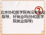北京协和医学院有没有就业指导，好就业吗(协和医学院就业指导)