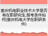 重庆机电职业技术大学是否有在职研究生,报考条件如何(重庆机电大学在职研条件)