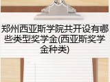 郑州西亚斯学院共开设有哪些类型奖学金(西亚斯奖学金种类)