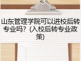 山东管理学院可以进校后转专业吗？(入校后转专业政策)