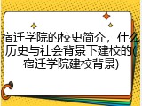 宿迁学院的校史简介，什么历史与社会背景下建校的(宿迁学院建校背景)