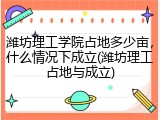 潍坊理工学院占地多少亩，什么情况下成立(潍坊理工占地与成立)