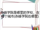 赤峰学院是哪里的学校，在哪个城市(赤峰学院在哪里)