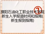 濮阳石油化工职业技术学院新生入学报道时间和指南(新生报到指南)