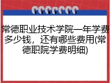 常德职业技术学院一年学费多少钱，还有哪些费用(常德职院学费明细)