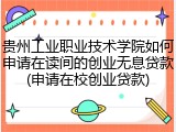 贵州工业职业技术学院如何申请在读间的创业无息贷款(申请在校创业贷款)