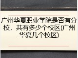 广州华夏职业学院是否有分校，共有多少个校区(广州华夏几个校区)