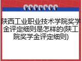 陕西工业职业技术学院奖学金评定细则是怎样的(陕工院奖学金评定细则)