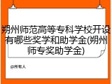 朔州师范高等专科学校开设有哪些奖学和助学金(朔州师专奖助学金)