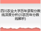 四川农业大学历年录取分数线深度分析(川农历年分数线解析)