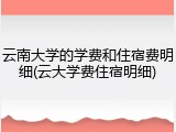 云南大学的学费和住宿费明细(云大学费住宿明细)