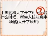 中国药科大学开学时间一般什么时候，新生入校注意事项(药大开学须知)