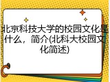 北京科技大学的校园文化是什么，简介(北科大校园文化简述)