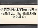 信阳职业技术学院的校园文化是什么，简介(信阳职院文化简介)