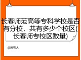 长春师范高等专科学校是否有分校，共有多少个校区(长春师专校区数量)