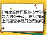 上海建设管理职业技术学院是否对外开放，要预约吗(上海建管学院开放预约吗)