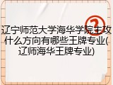 辽宁师范大学海华学院主攻什么方向有哪些王牌专业(辽师海华王牌专业)