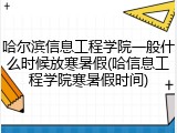 哈尔滨信息工程学院一般什么时候放寒暑假(哈信息工程学院寒暑假时间)