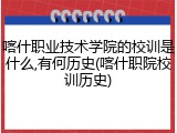 喀什职业技术学院的校训是什么,有何历史(喀什职院校训历史)