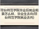琼台师范学院毕业后就业前景怎么样，毕业生去向(琼台师范学院就业去向)
