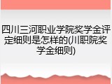 四川三河职业学院奖学金评定细则是怎样的(川职院奖学金细则)