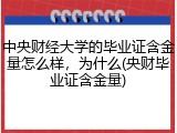 中央财经大学的毕业证含金量怎么样，为什么(央财毕业证含金量)