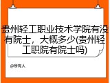 贵州轻工职业技术学院有没有院士，大概多少(贵州轻工职院有院士吗)