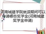 河南城建学院就读期间可以申请哪些奖学金(河南城建奖学金申请)