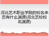 河北艺术职业学院的校名来历有什么渊源(河北艺校校名渊源)