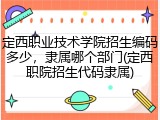 定西职业技术学院招生编码多少，隶属哪个部门(定西职院招生代码隶属)