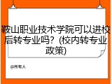 鞍山职业技术学院可以进校后转专业吗？(校内转专业政策)