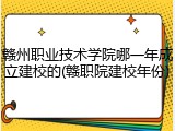 赣州职业技术学院哪一年成立建校的(赣职院建校年份)