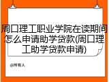 周口理工职业学院在读期间怎么申请助学贷款(周口理工助学贷款申请)